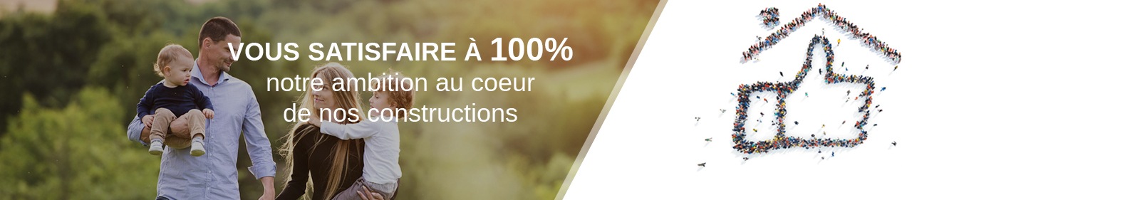 Vous satisfaire à 100%, notre ambition au coeur de nos constructions